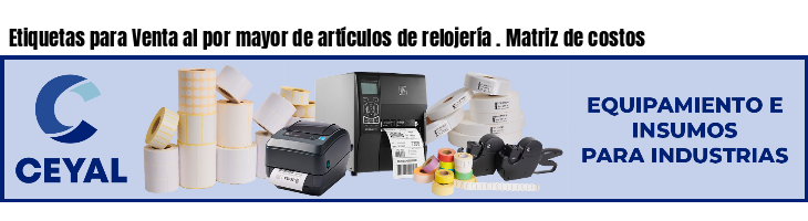 Etiquetas para Venta al por mayor de artículos de relojería . Matriz de costos