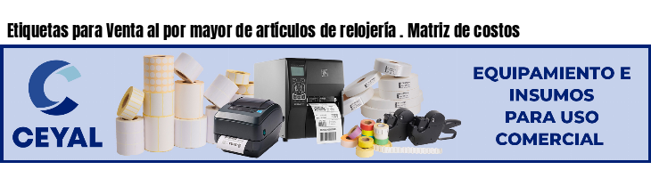 Etiquetas para Venta al por mayor de artículos de relojería . Matriz de costos