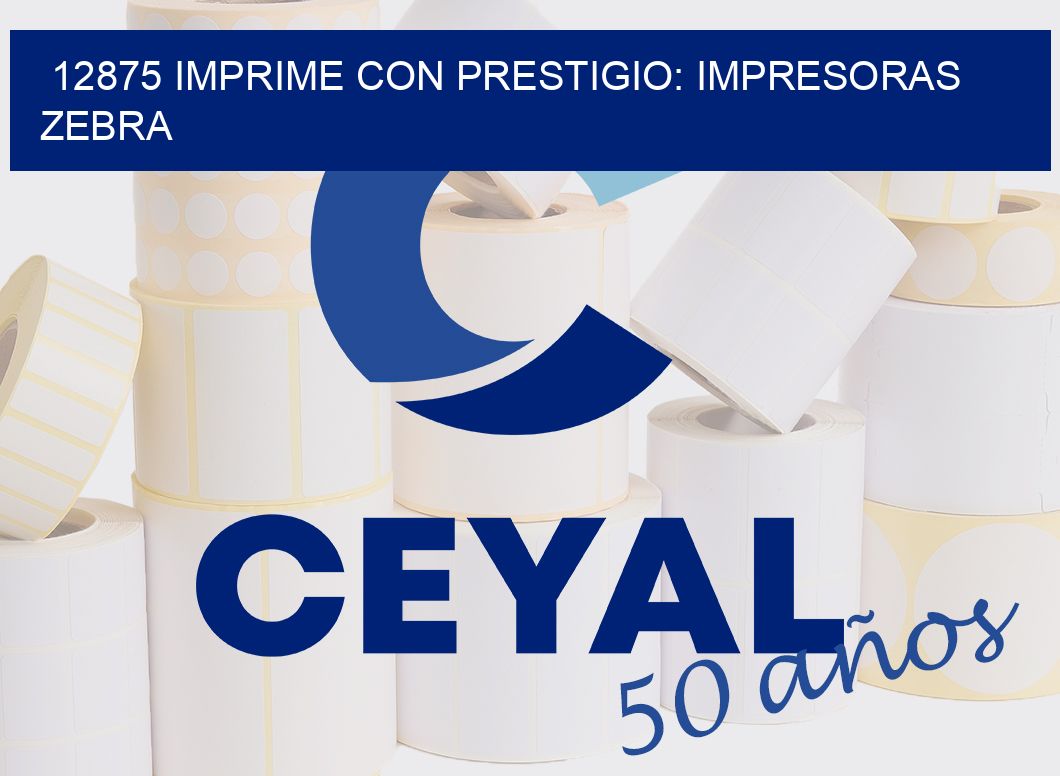 12875 IMPRIME CON PRESTIGIO: IMPRESORAS ZEBRA