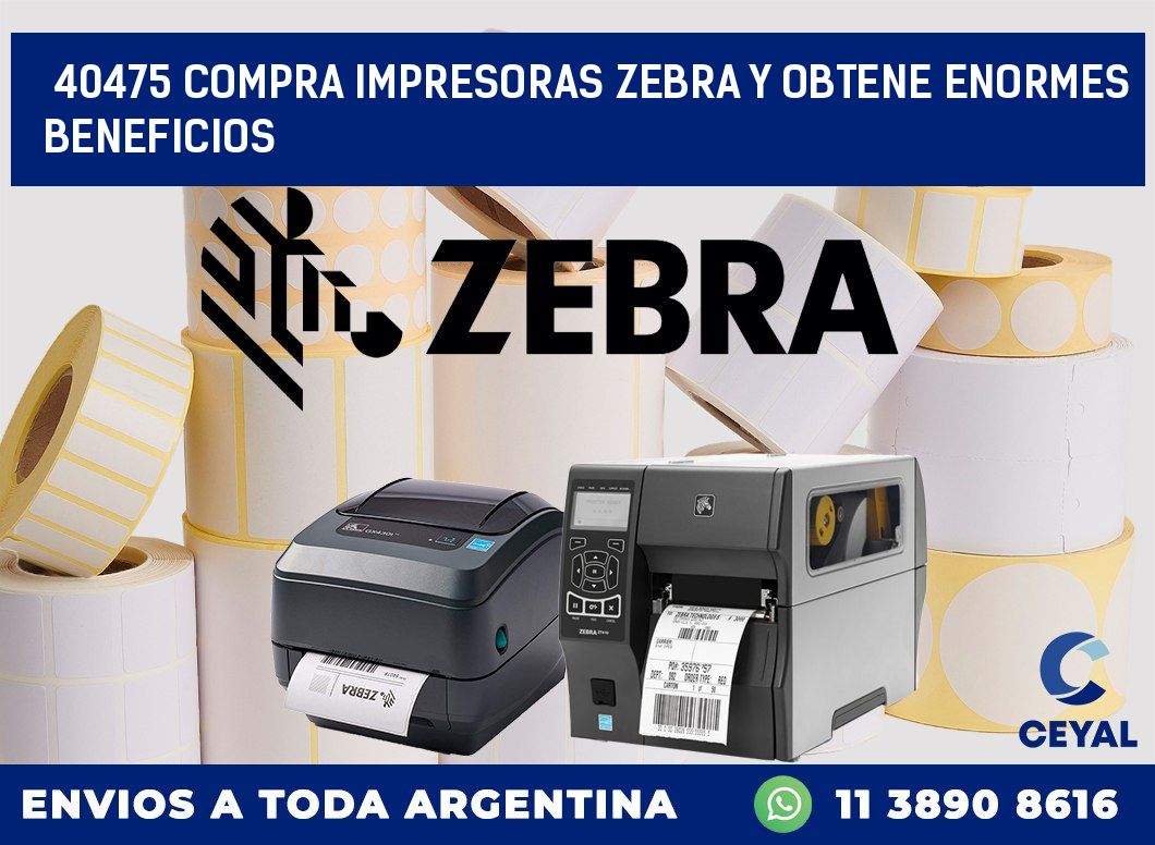 40475 COMPRA IMPRESORAS ZEBRA Y OBTENE ENORMES BENEFICIOS