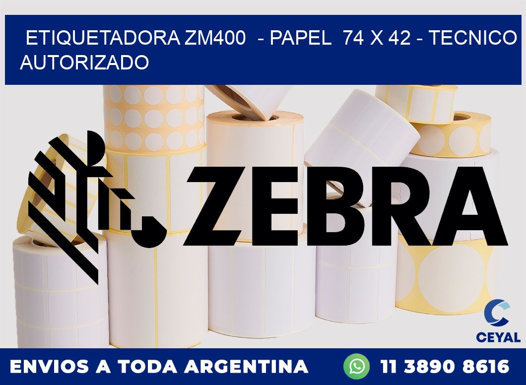 ETIQUETADORA ZM400  - PAPEL  74 x 42 - TECNICO AUTORIZADO
