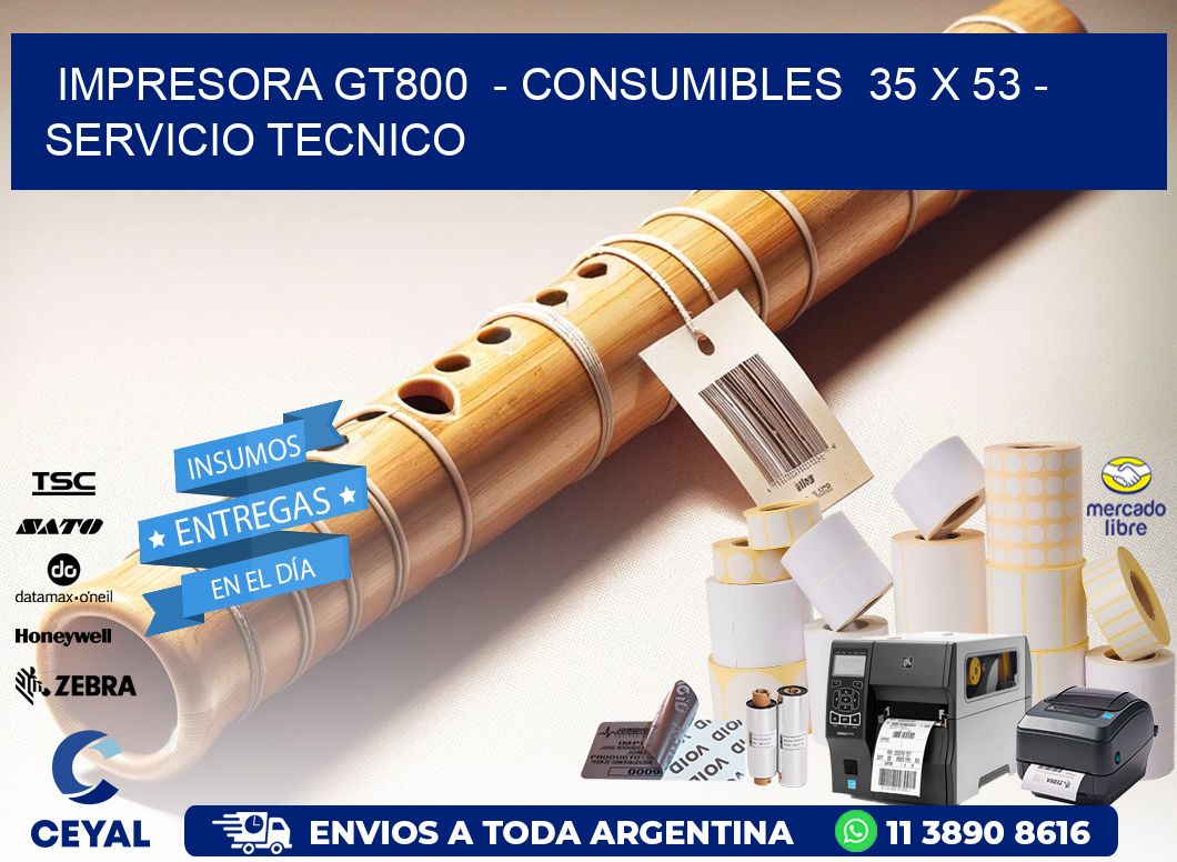 IMPRESORA GT800  - CONSUMIBLES  35 x 53 - SERVICIO TECNICO