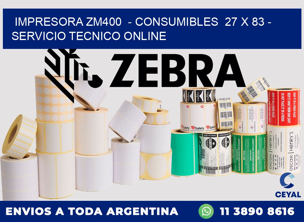 IMPRESORA ZM400  - CONSUMIBLES  27 x 83 - SERVICIO TECNICO ONLINE