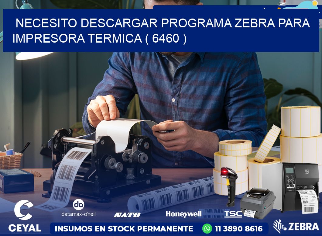 NECESITO DESCARGAR PROGRAMA ZEBRA PARA IMPRESORA TERMICA ( 6460 )